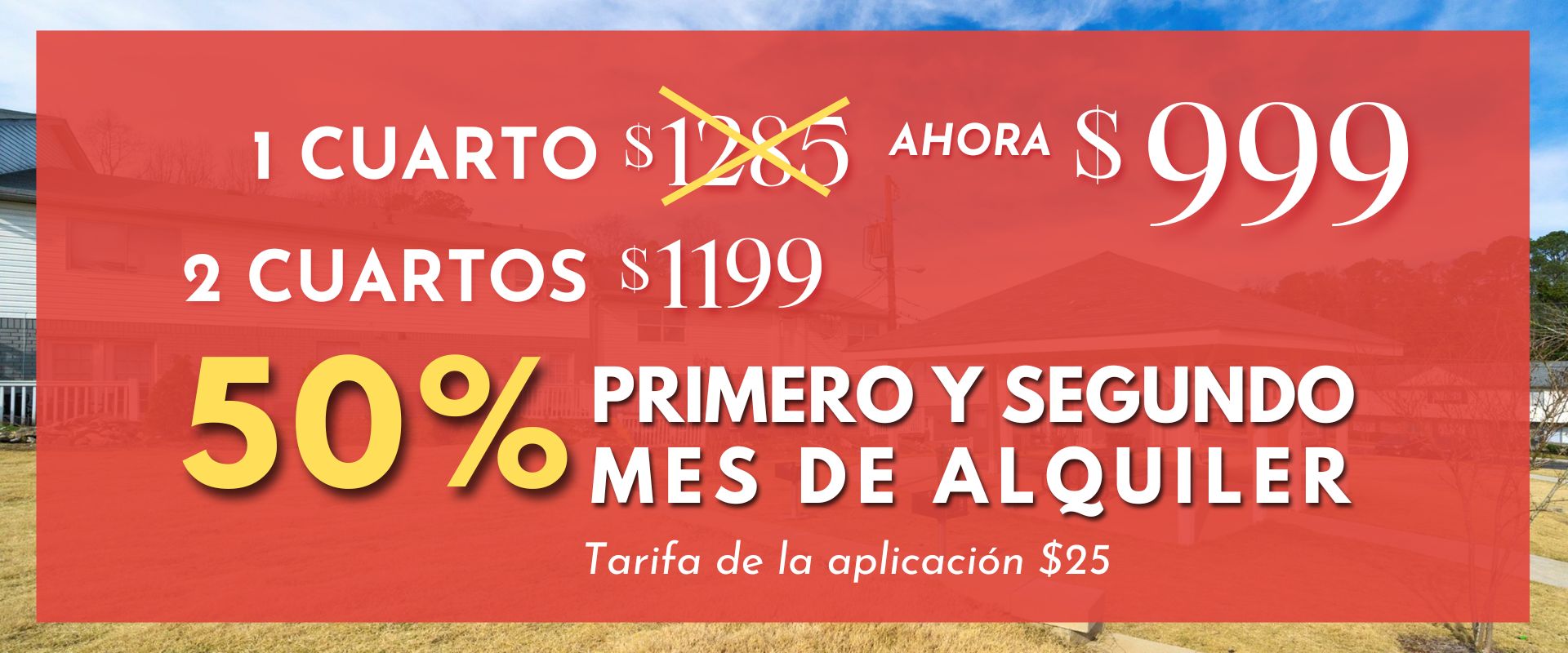 1 habitación $999 2 habitaciones $1199 50% de descuento en el primer y segundo mes de alquiler Costo de solicitud $25